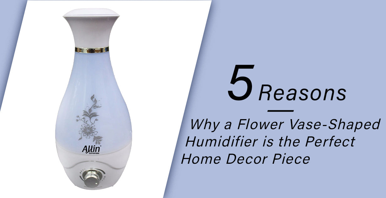 5 Reasons Why a Flower Vase-Shaped Humidifier is the Perfect Home Decor Piece